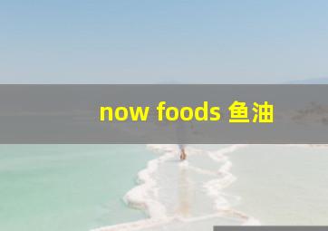 now foods 鱼油